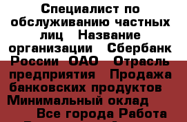 Специалист по обслуживанию частных лиц › Название организации ­ Сбербанк России, ОАО › Отрасль предприятия ­ Продажа банковских продуктов › Минимальный оклад ­ 18 000 - Все города Работа » Вакансии   . Адыгея респ.,Адыгейск г.